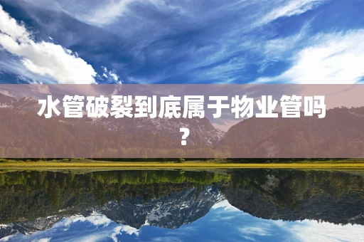 水管破裂到底属于物业管吗？