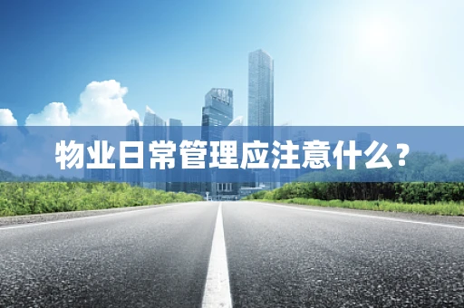 物业日常管理应注意什么？
