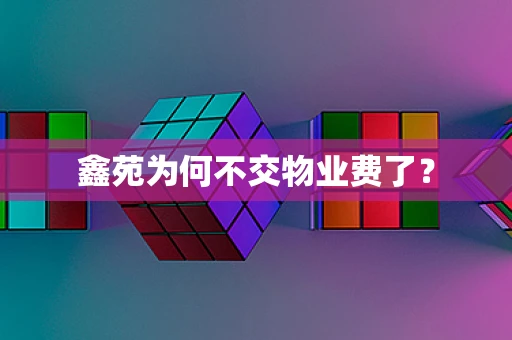 鑫苑为何不交物业费了？