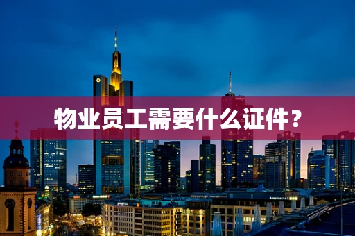 物业员工需要什么证件？
