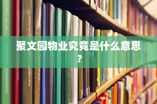 聚文园物业究竟是什么意思？