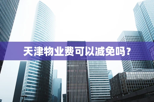 天津物业费可以减免吗？