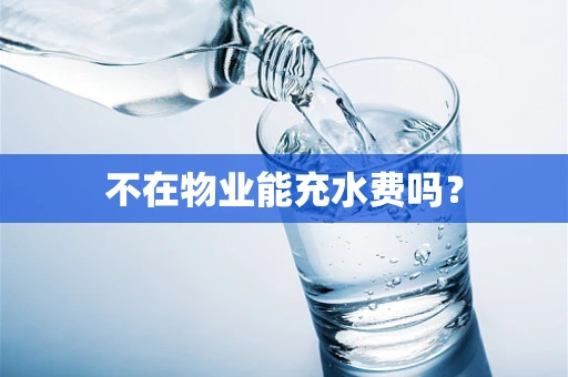 不在物业能充水费吗？