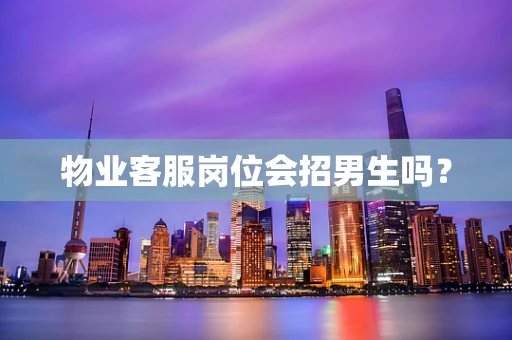 物业客服岗位会招男生吗？
