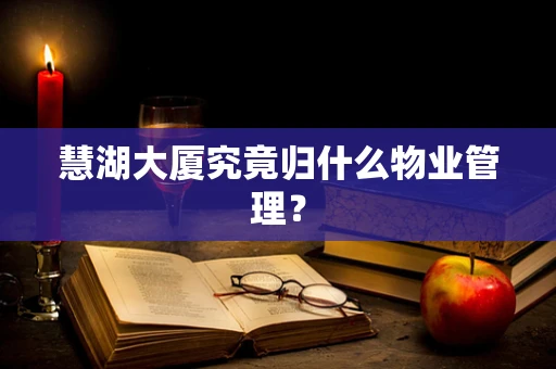 慧湖大厦究竟归什么物业管理？