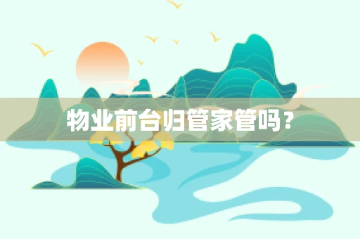 物业前台归管家管吗？
