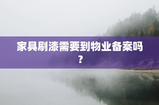 家具刷漆需要到物业备案吗？