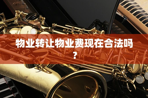 物业转让物业费现在合法吗？