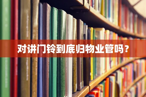 对讲门铃到底归物业管吗？