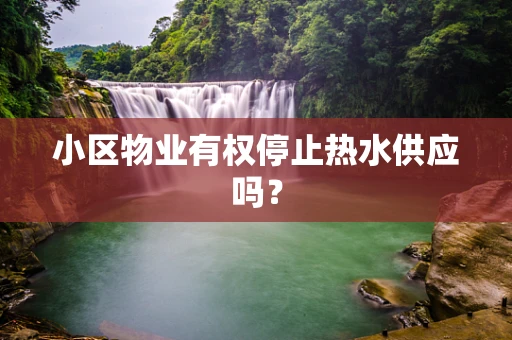 小区物业有权停止热水供应吗？