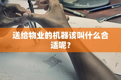 送给物业的机器该叫什么合适呢？