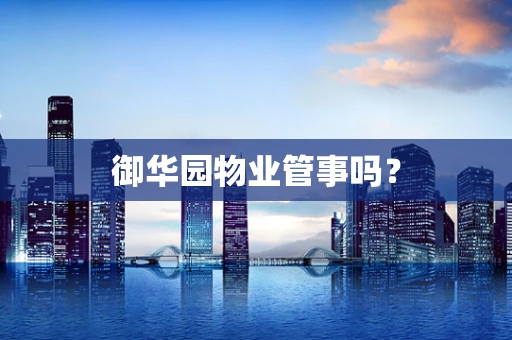 御华园物业管事吗？