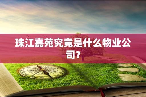 珠江嘉苑究竟是什么物业公司？