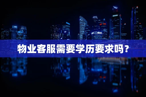 物业客服需要学历要求吗？