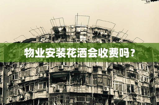 物业安装花洒会收费吗？
