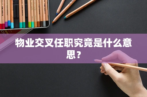 物业交叉任职究竟是什么意思？