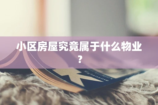 小区房屋究竟属于什么物业？