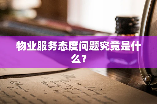 物业服务态度问题究竟是什么？
