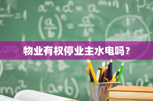物业有权停业主水电吗？