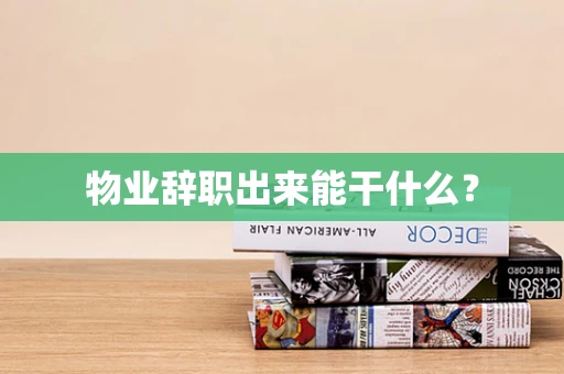 物业辞职出来能干什么？