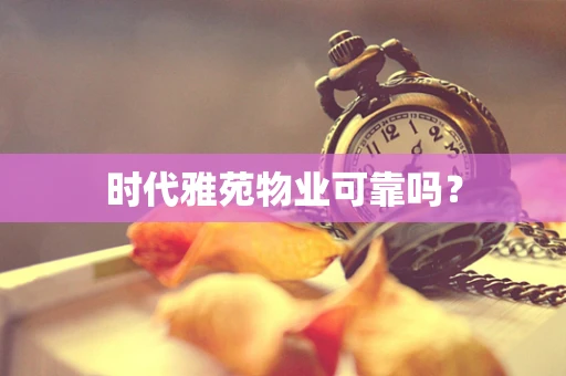 时代雅苑物业可靠吗？