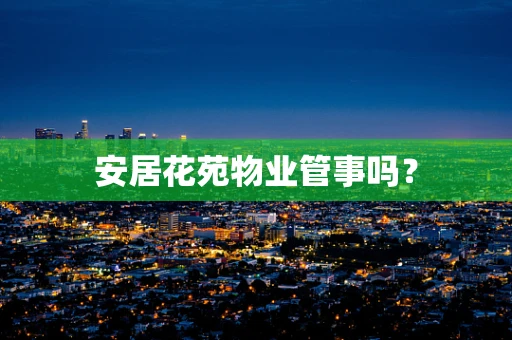 安居花苑物业管事吗？
