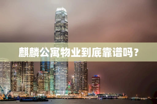 麒麟公寓物业到底靠谱吗？
