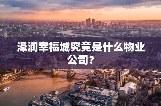 泽润幸福城究竟是什么物业公司？