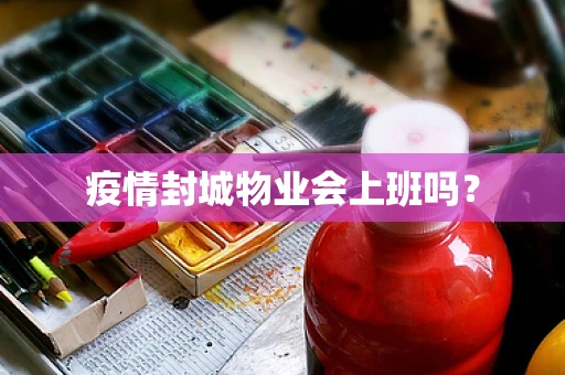 疫情封城物业会上班吗？