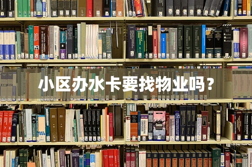 小区办水卡要找物业吗？