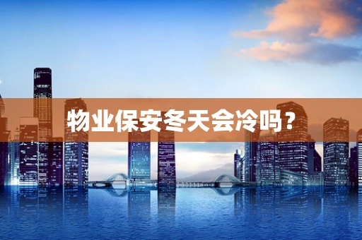 物业保安冬天会冷吗？