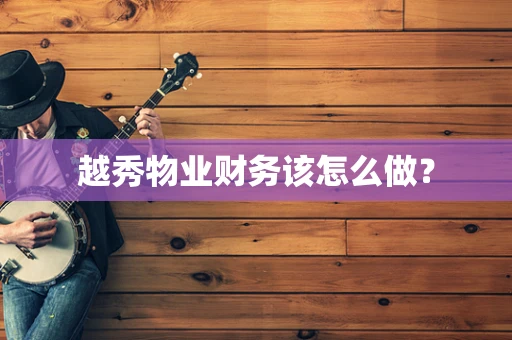 越秀物业财务该怎么做？