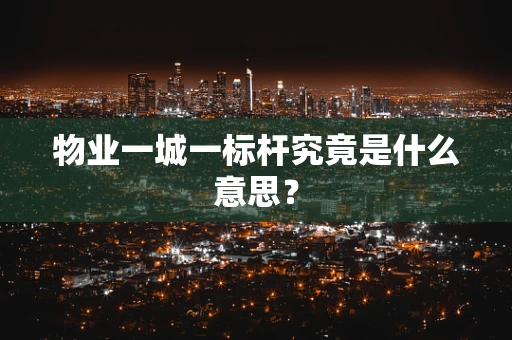 物业一城一标杆究竟是什么意思？