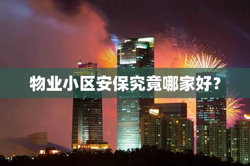 物业小区安保究竟哪家好？