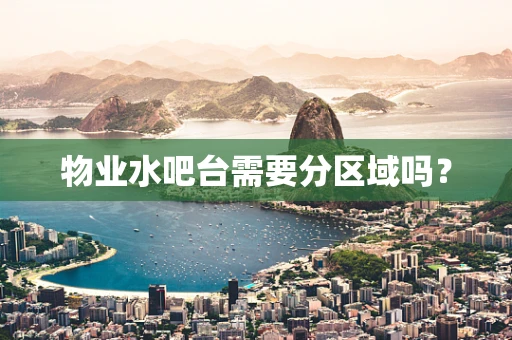物业水吧台需要分区域吗？