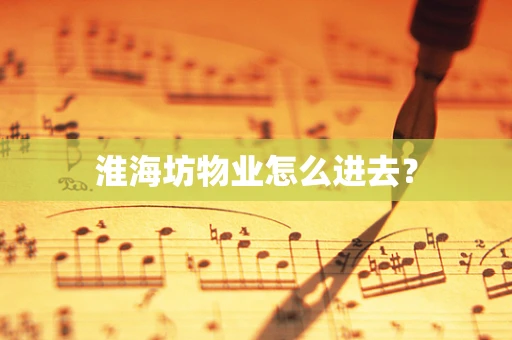 淮海坊物业怎么进去？