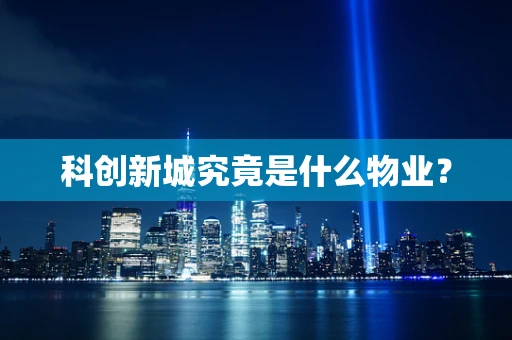 科创新城究竟是什么物业？