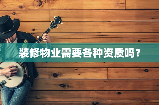 装修物业需要各种资质吗？