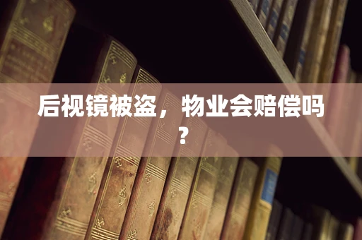 后视镜被盗，物业会赔偿吗？