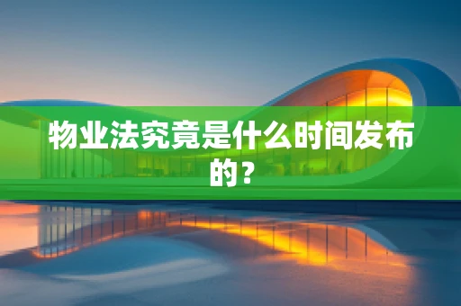 物业法究竟是什么时间发布的？