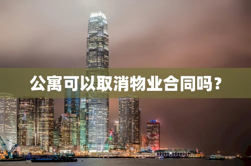 公寓可以取消物业合同吗？