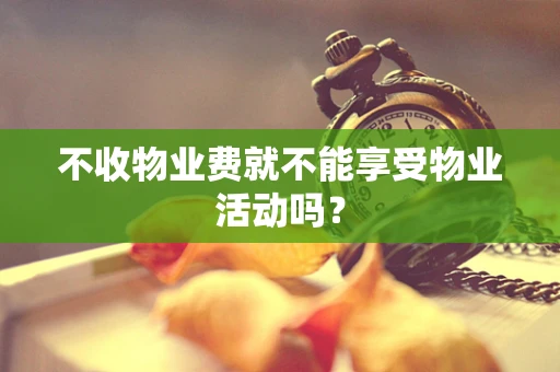 不收物业费就不能享受物业活动吗？
