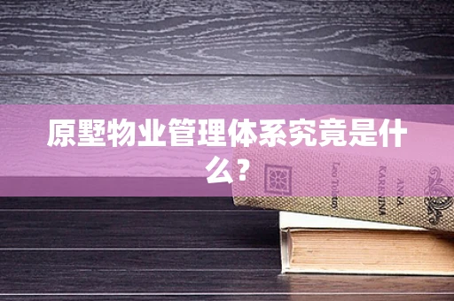 原墅物业管理体系究竟是什么？