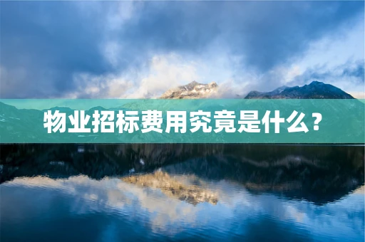 物业招标费用究竟是什么？