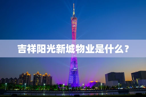 吉祥阳光新城物业是什么？