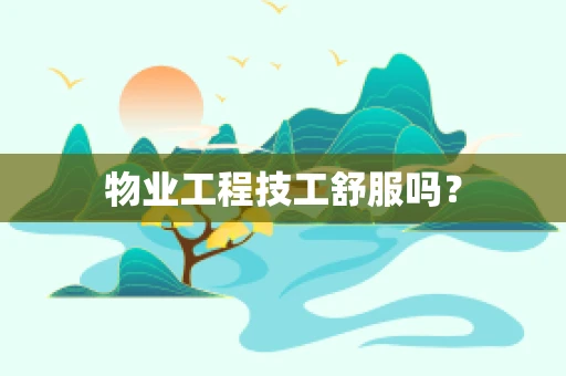 物业工程技工舒服吗？