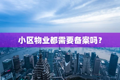 小区物业都需要备案吗？