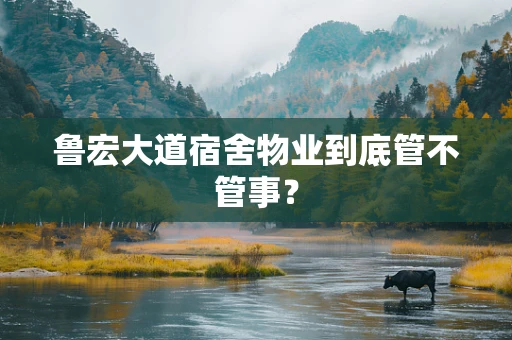 鲁宏大道宿舍物业到底管不管事？