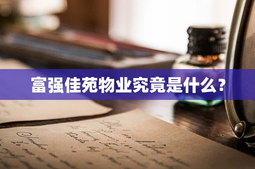 富强佳苑物业究竟是什么？