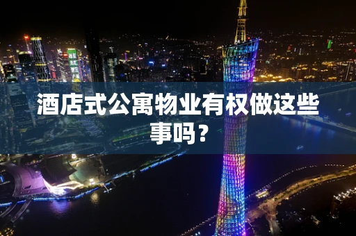 酒店式公寓物业有权做这些事吗？
